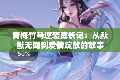 青梅竹马逆袭成长记：从默默无闻到爱情绽放的故事