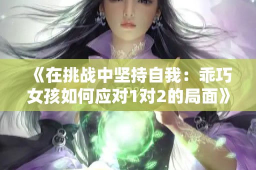 《在挑战中坚持自我：乖巧女孩如何应对1对2的局面》