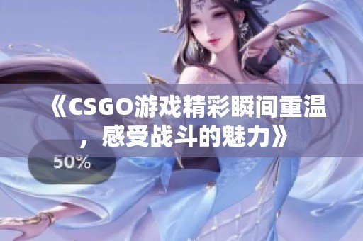 《CSGO游戏精彩瞬间重温，感受战斗的魅力》