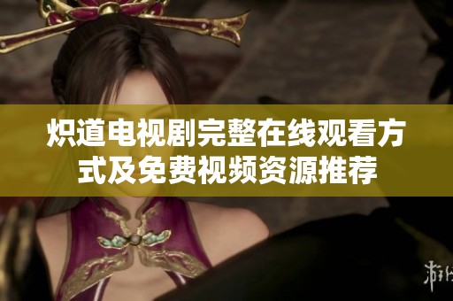 炽道电视剧完整在线观看方式及免费视频资源推荐