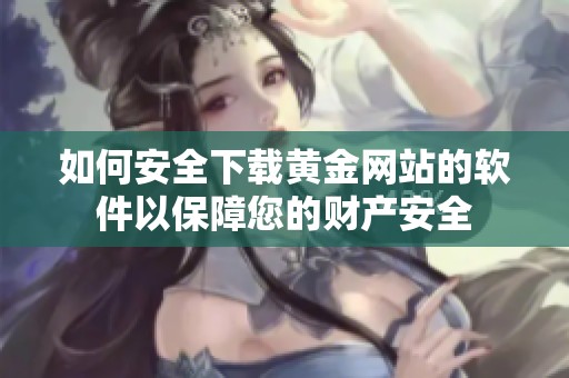 如何安全下载黄金网站的软件以保障您的财产安全
