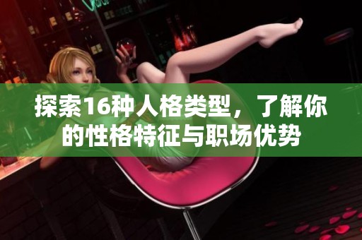 探索16种人格类型，了解你的性格特征与职场优势