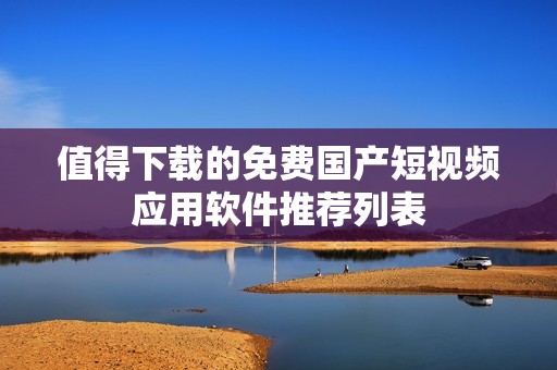 值得下载的免费国产短视频应用软件推荐列表