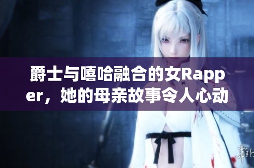 爵士与嘻哈融合的女Rapper，她的母亲故事令人心动