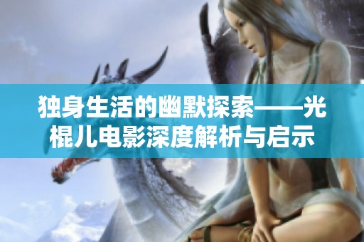 独身生活的幽默探索——光棍儿电影深度解析与启示