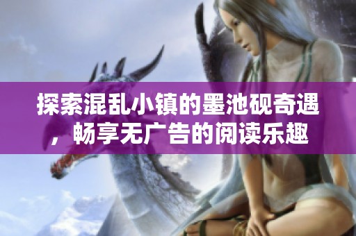 探索混乱小镇的墨池砚奇遇，畅享无广告的阅读乐趣