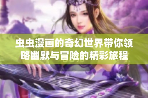 虫虫漫画的奇幻世界带你领略幽默与冒险的精彩旅程