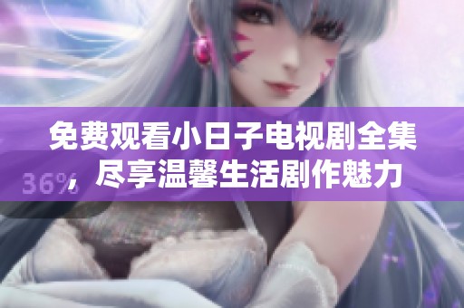 免费观看小日子电视剧全集，尽享温馨生活剧作魅力