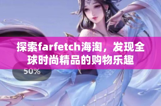 探索farfetch海淘，发现全球时尚精品的购物乐趣