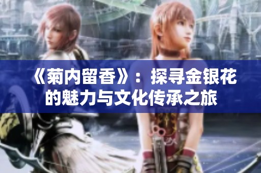 《菊内留香》：探寻金银花的魅力与文化传承之旅