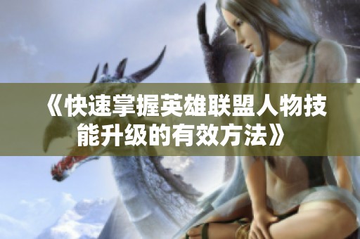 《快速掌握英雄联盟人物技能升级的有效方法》