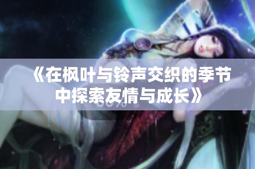 《在枫叶与铃声交织的季节中探索友情与成长》