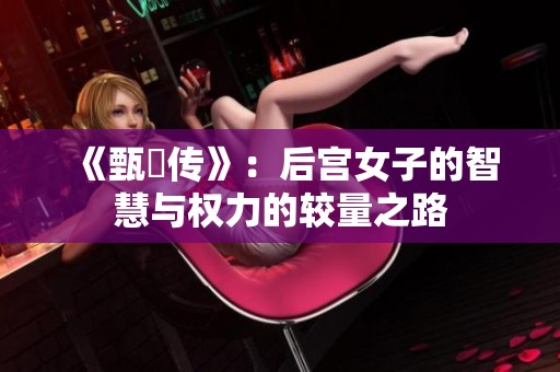 《甄嬛传》：后宫女子的智慧与权力的较量之路