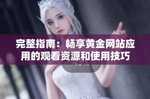 完整指南：畅享黄金网站应用的观看资源和使用技巧