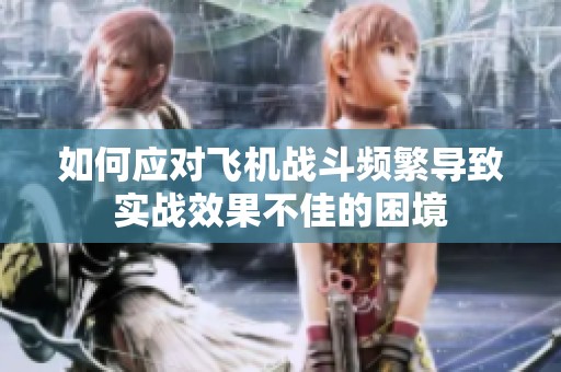 如何应对飞机战斗频繁导致实战效果不佳的困境