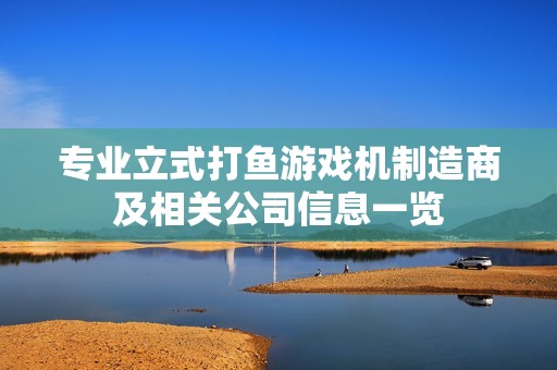 专业立式打鱼游戏机制造商及相关公司信息一览