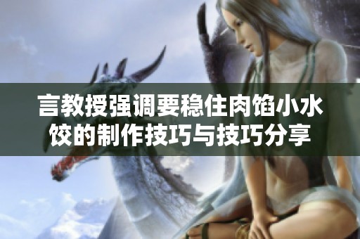 言教授强调要稳住肉馅小水饺的制作技巧与技巧分享