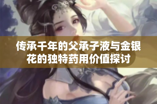 传承千年的父承子液与金银花的独特药用价值探讨