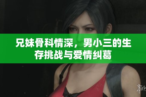 兄妹骨科情深，男小三的生存挑战与爱情纠葛