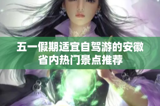 五一假期适宜自驾游的安徽省内热门景点推荐