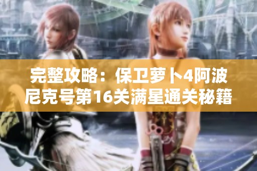 完整攻略：保卫萝卜4阿波尼克号第16关满星通关秘籍解析