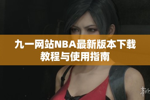 九一网站NBA最新版本下载教程与使用指南