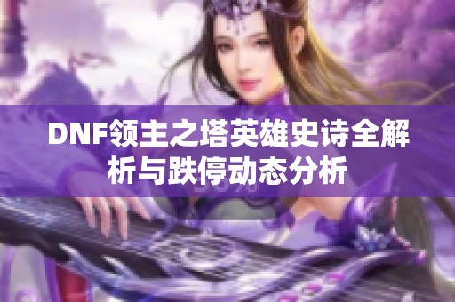 DNF领主之塔英雄史诗全解析与跌停动态分析