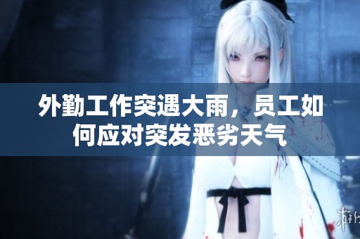 外勤工作突遇大雨，员工如何应对突发恶劣天气