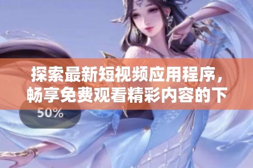 探索最新短视频应用程序，畅享免费观看精彩内容的下载指南