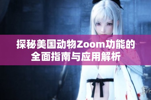 探秘美国动物Zoom功能的全面指南与应用解析