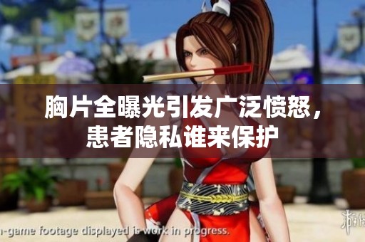 胸片全曝光引发广泛愤怒，患者隐私谁来保护