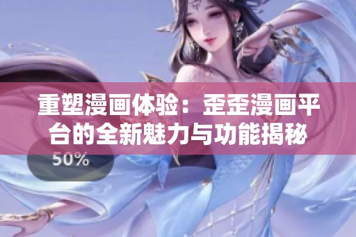 重塑漫画体验：歪歪漫画平台的全新魅力与功能揭秘