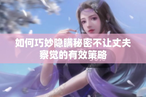 如何巧妙隐瞒秘密不让丈夫察觉的有效策略