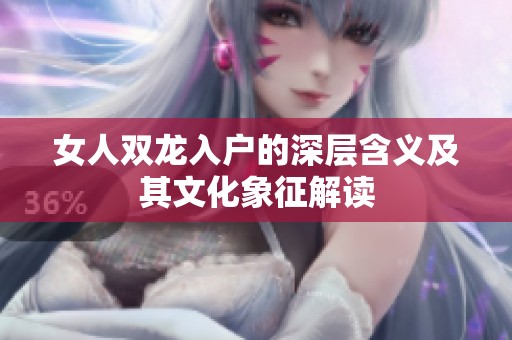 女人双龙入户的深层含义及其文化象征解读