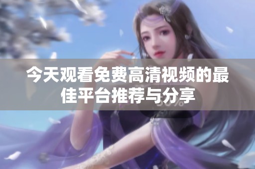 今天观看免费高清视频的最佳平台推荐与分享