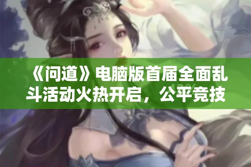 《问道》电脑版首届全面乱斗活动火热开启，公平竞技等你来战