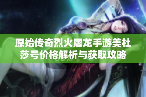 原始传奇烈火屠龙手游美杜莎号价格解析与获取攻略