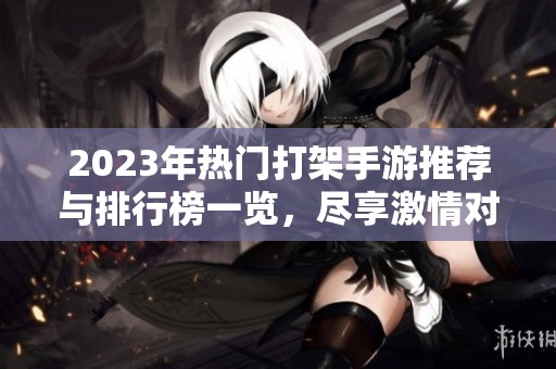 2023年热门打架手游推荐与排行榜一览，尽享激情对战乐趣