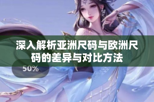 深入解析亚洲尺码与欧洲尺码的差异与对比方法