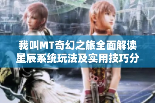 我叫MT奇幻之旅全面解读星辰系统玩法及实用技巧分享