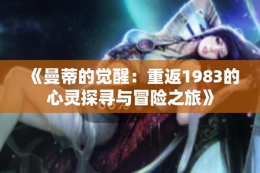 《曼蒂的觉醒：重返1983的心灵探寻与冒险之旅》