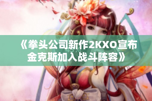 《拳头公司新作2KXO宣布金克斯加入战斗阵容》