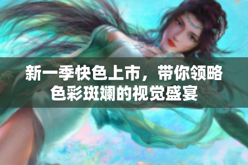 新一季快色上市，带你领略色彩斑斓的视觉盛宴