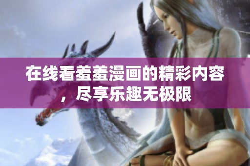 在线看羞羞漫画的精彩内容，尽享乐趣无极限