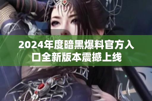 2024年度暗黑爆料官方入口全新版本震撼上线