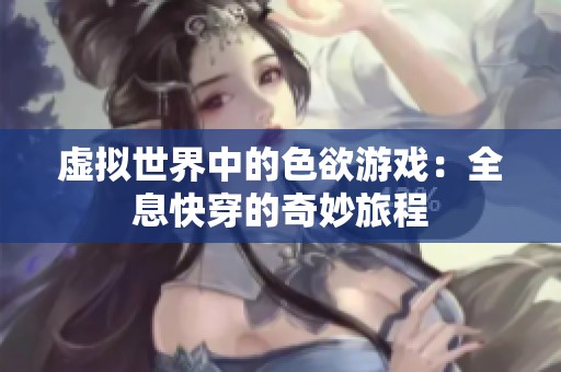 虚拟世界中的色欲游戏：全息快穿的奇妙旅程