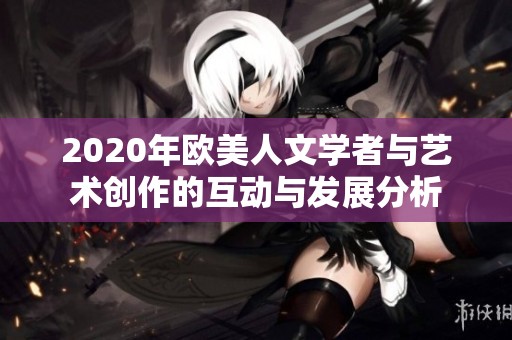 2020年欧美人文学者与艺术创作的互动与发展分析