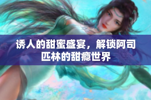 诱人的甜蜜盛宴，解锁阿司匹林的甜瘾世界