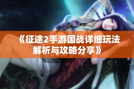 《征途2手游国战详细玩法解析与攻略分享》