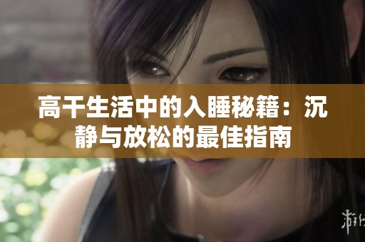 高干生活中的入睡秘籍：沉静与放松的最佳指南